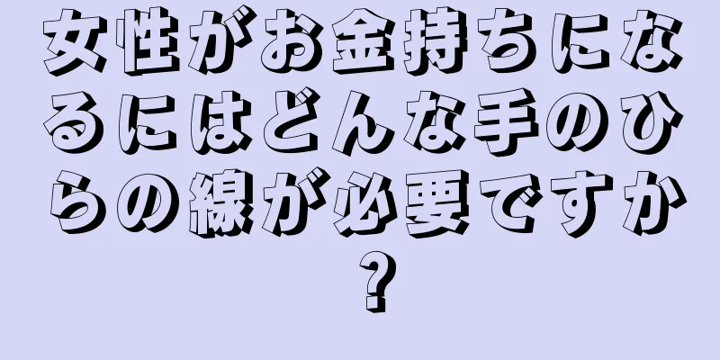 女性がお金持ちになるにはどんな手のひらの線が必要ですか？