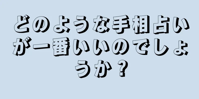 どのような手相占いが一番いいのでしょうか？