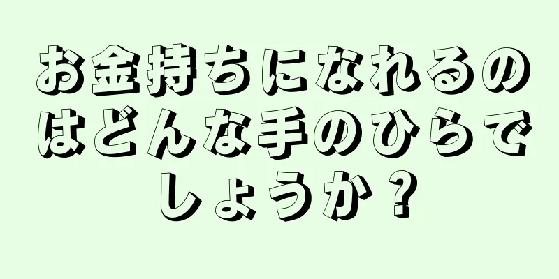 お金持ちになれるのはどんな手のひらでしょうか？