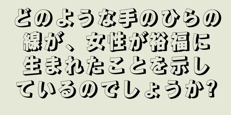 どのような手のひらの線が、女性が裕福に生まれたことを示しているのでしょうか?