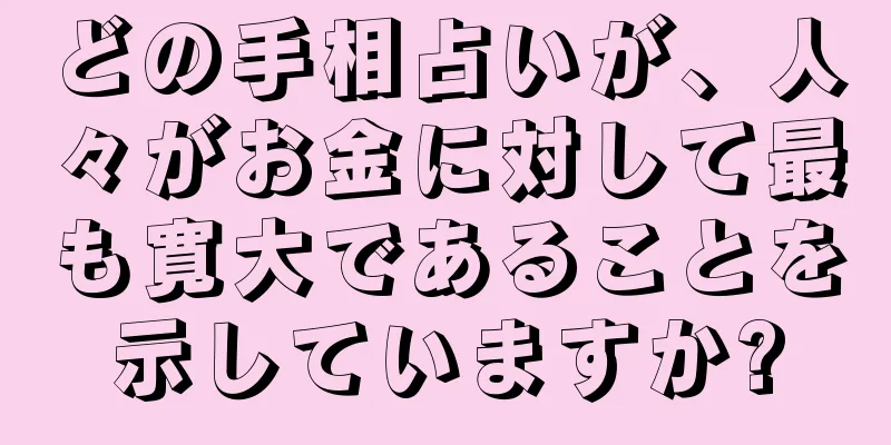 どの手相占いが、人々がお金に対して最も寛大であることを示していますか?