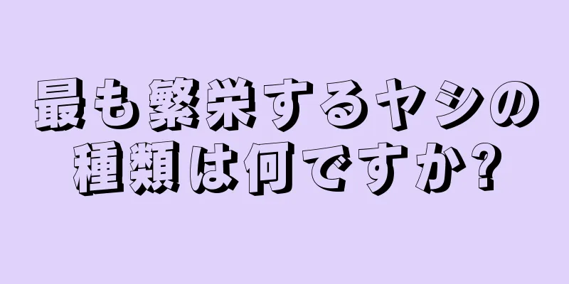 最も繁栄するヤシの種類は何ですか?