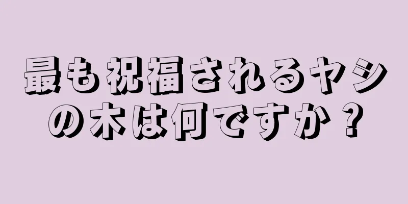 最も祝福されるヤシの木は何ですか？