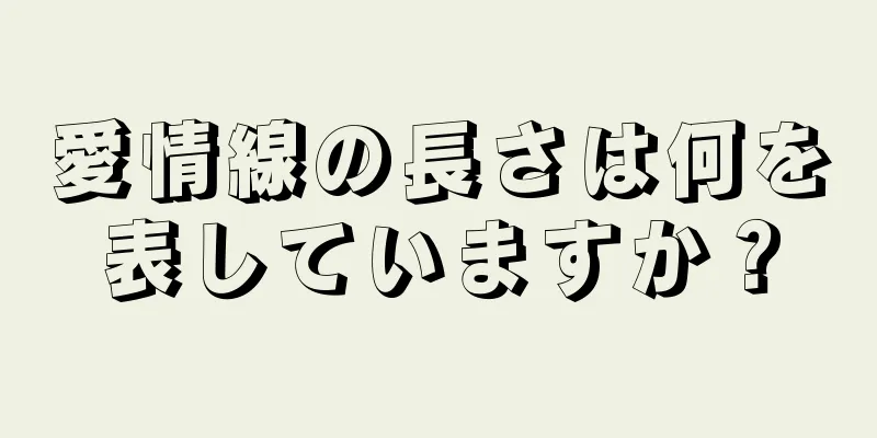 愛情線の長さは何を表していますか？