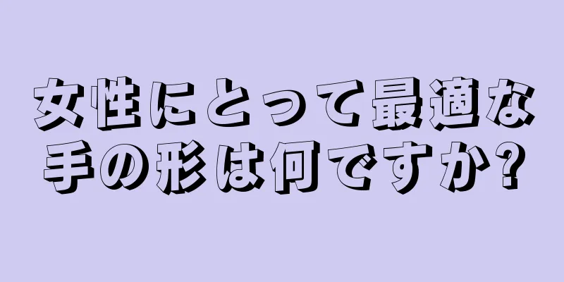 女性にとって最適な手の形は何ですか?