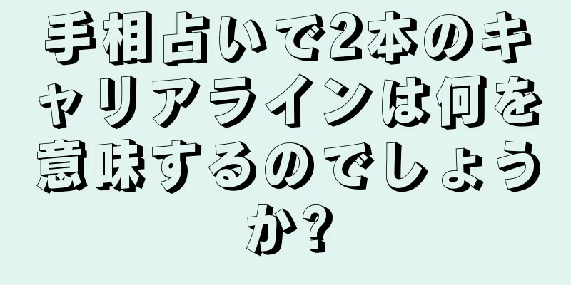 手相占いで2本のキャリアラインは何を意味するのでしょうか?