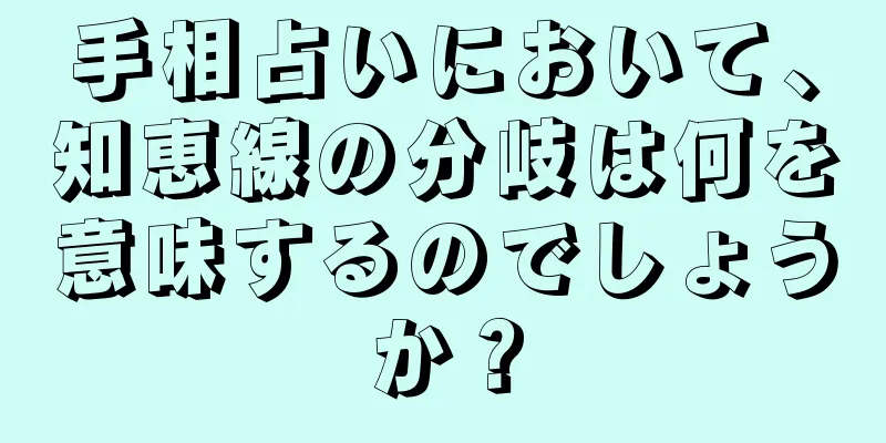 手相占いにおいて、知恵線の分岐は何を意味するのでしょうか？