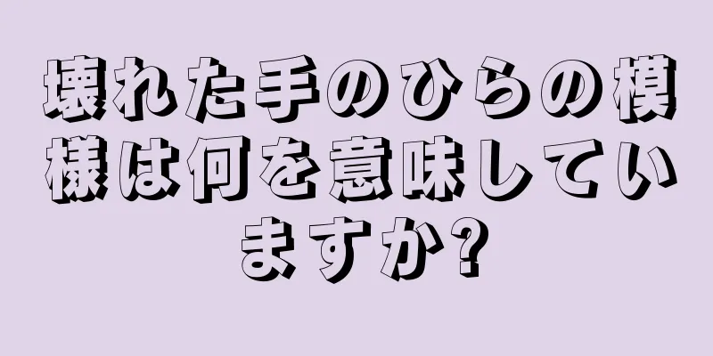 壊れた手のひらの模様は何を意味していますか?