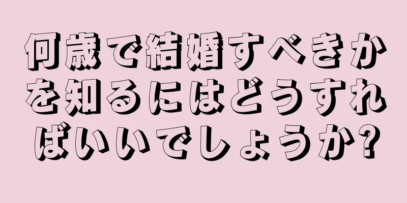 何歳で結婚すべきかを知るにはどうすればいいでしょうか?