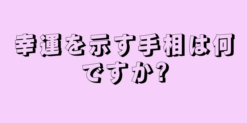 幸運を示す手相は何ですか?