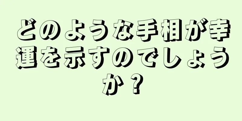 どのような手相が幸運を示すのでしょうか？