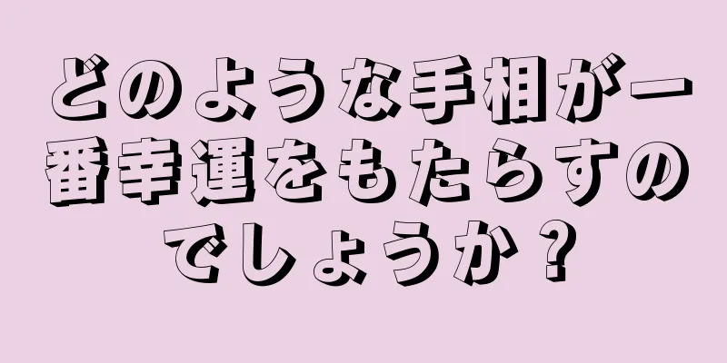 どのような手相が一番幸運をもたらすのでしょうか？