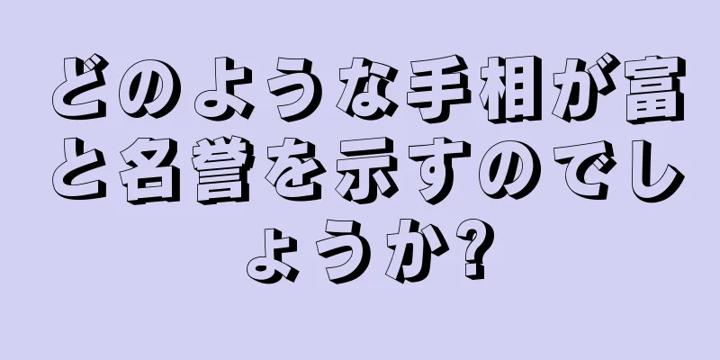 どのような手相が富と名誉を示すのでしょうか?