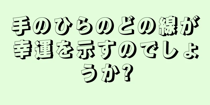 手のひらのどの線が幸運を示すのでしょうか?