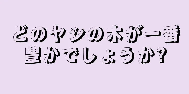 どのヤシの木が一番豊かでしょうか?