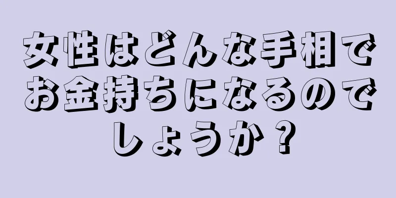 女性はどんな手相でお金持ちになるのでしょうか？