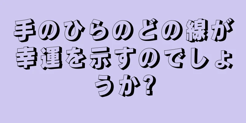 手のひらのどの線が幸運を示すのでしょうか?