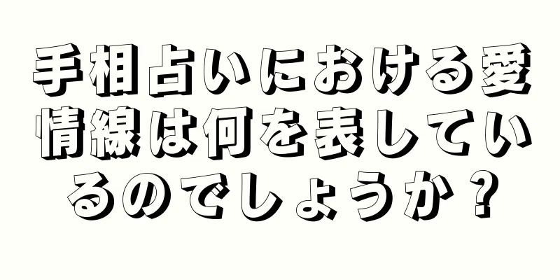 手相占いにおける愛情線は何を表しているのでしょうか？