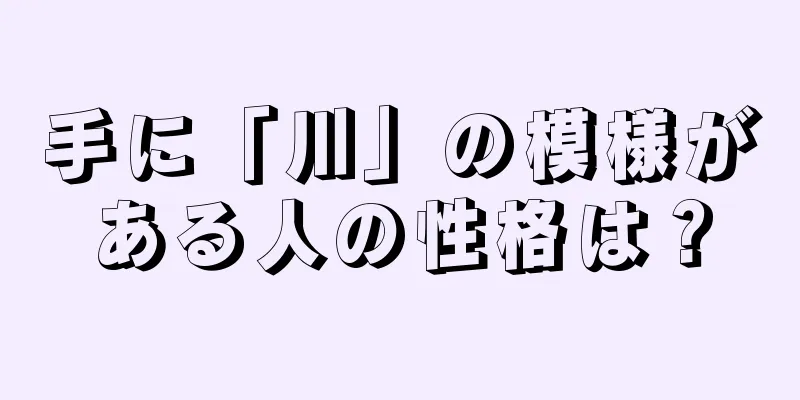 手に「川」の模様がある人の性格は？