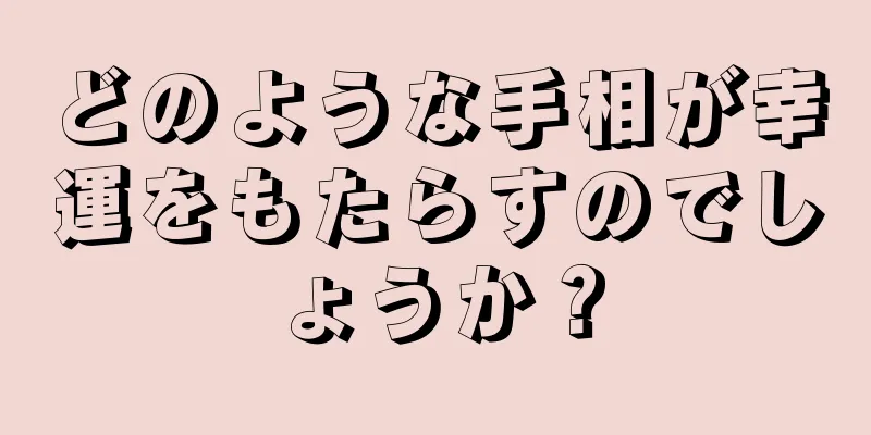 どのような手相が幸運をもたらすのでしょうか？