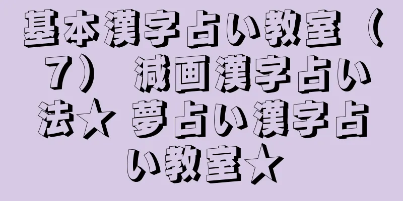 基本漢字占い教室（７） 減画漢字占い法★ 夢占い漢字占い教室★