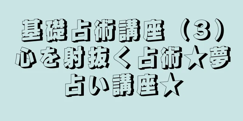 基礎占術講座（３）心を射抜く占術★夢占い講座★