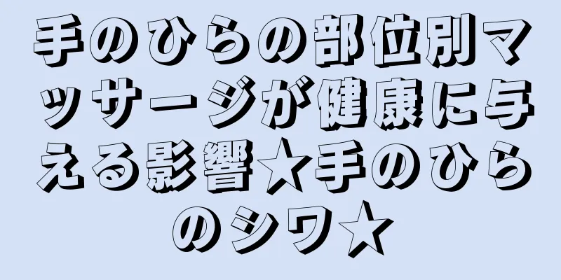 手のひらの部位別マッサージが健康に与える影響★手のひらのシワ★