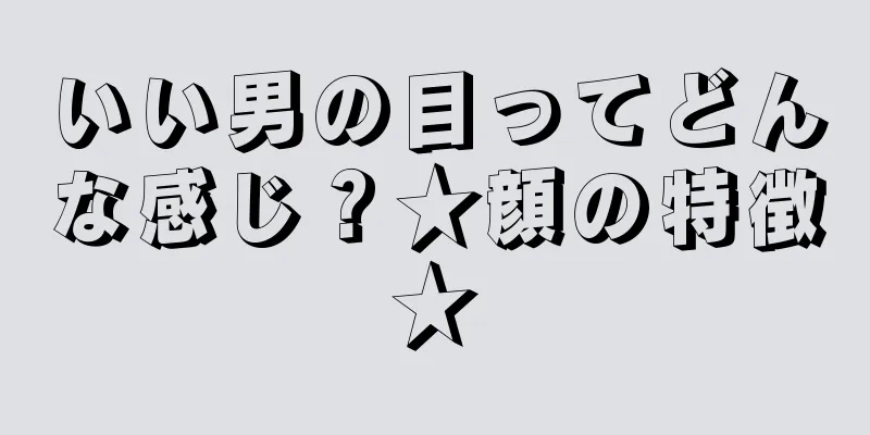 いい男の目ってどんな感じ？★顔の特徴★