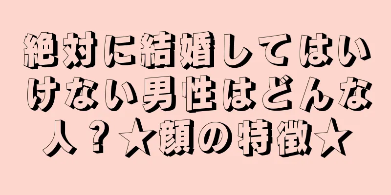 絶対に結婚してはいけない男性はどんな人？★顔の特徴★