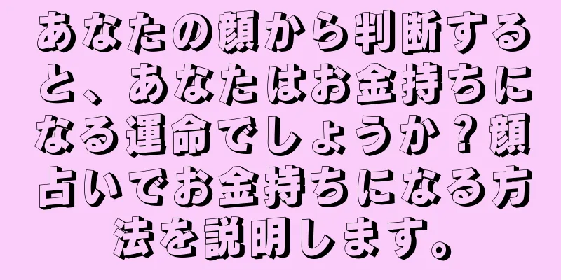 あなたの顔から判断すると、あなたはお金持ちになる運命でしょうか？顔占いでお金持ちになる方法を説明します。