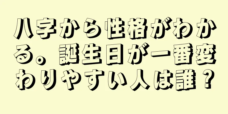 八字から性格がわかる。誕生日が一番変わりやすい人は誰？