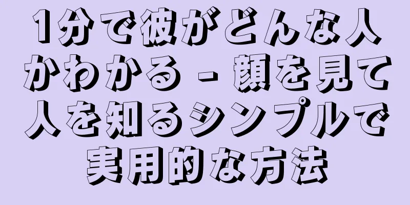 1分で彼がどんな人かわかる - 顔を見て人を知るシンプルで実用的な方法