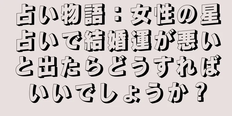 占い物語：女性の星占いで結婚運が悪いと出たらどうすればいいでしょうか？