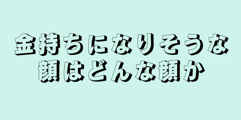 金持ちになりそうな顔はどんな顔か