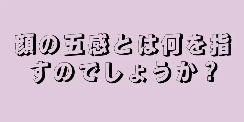 顔の五感とは何を指すのでしょうか？