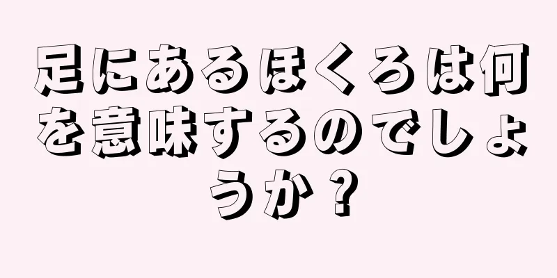 足にあるほくろは何を意味するのでしょうか？