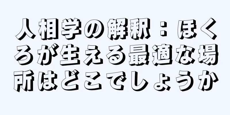 人相学の解釈：ほくろが生える最適な場所はどこでしょうか