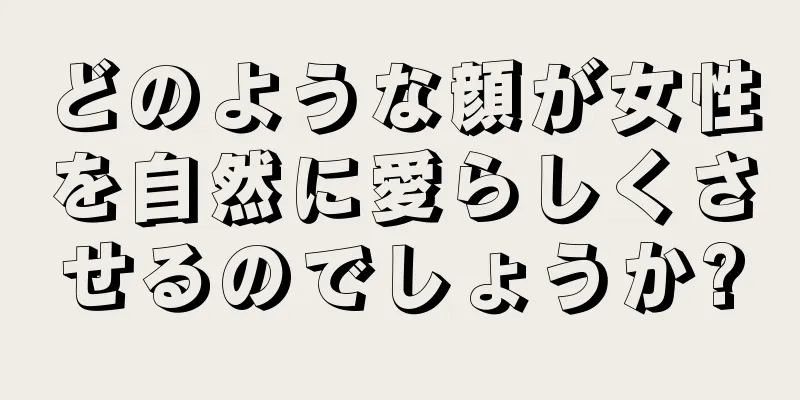 どのような顔が女性を自然に愛らしくさせるのでしょうか?