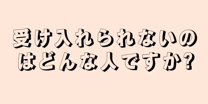 受け入れられないのはどんな人ですか?