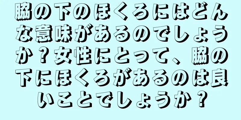 脇の下のほくろにはどんな意味があるのでしょうか？女性にとって、脇の下にほくろがあるのは良いことでしょうか？