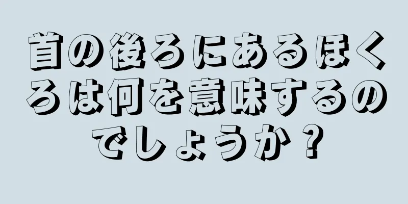 首の後ろにあるほくろは何を意味するのでしょうか？