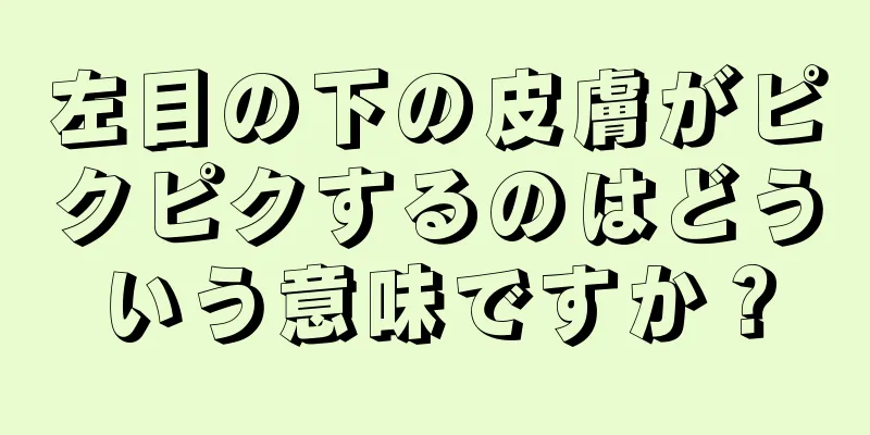 左目の下の皮膚がピクピクするのはどういう意味ですか？