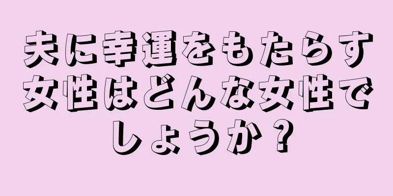 夫に幸運をもたらす女性はどんな女性でしょうか？