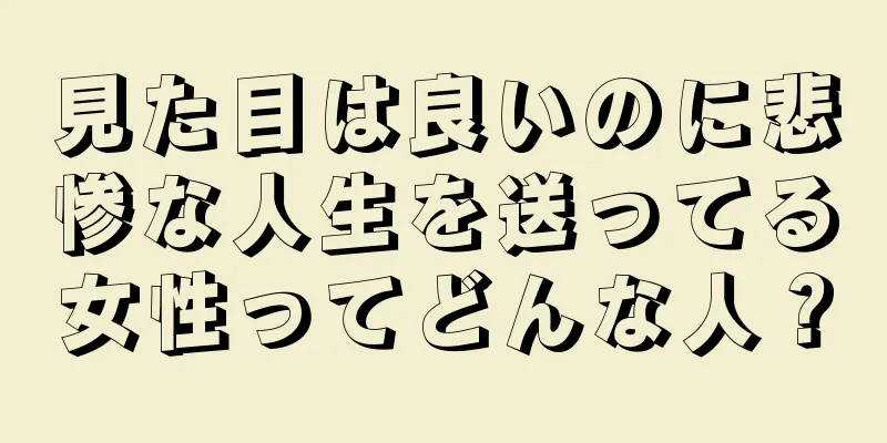 見た目は良いのに悲惨な人生を送ってる女性ってどんな人？