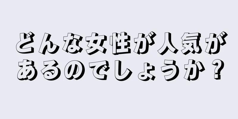 どんな女性が人気があるのでしょうか？