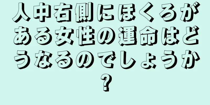 人中右側にほくろがある女性の運命はどうなるのでしょうか?