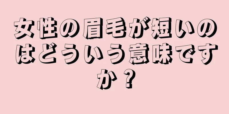 女性の眉毛が短いのはどういう意味ですか？