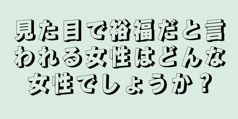 見た目で裕福だと言われる女性はどんな女性でしょうか？