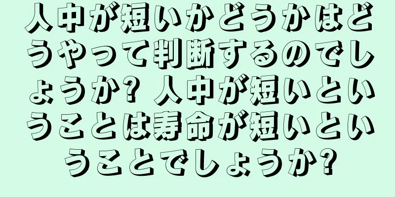 人中が短いかどうかはどうやって判断するのでしょうか? 人中が短いということは寿命が短いということでしょうか?