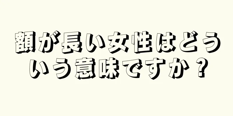 額が長い女性はどういう意味ですか？